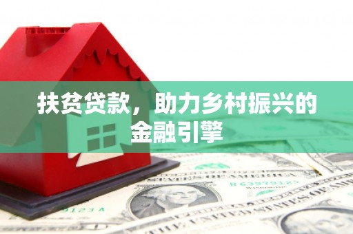 马边扶贫贷款，助力乡村振兴的金融引擎