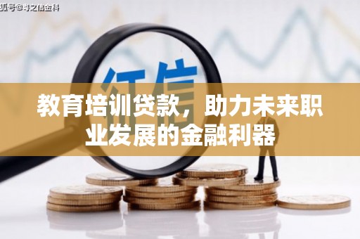 武冈教育培训贷款，助力未来职业发展的金融利器