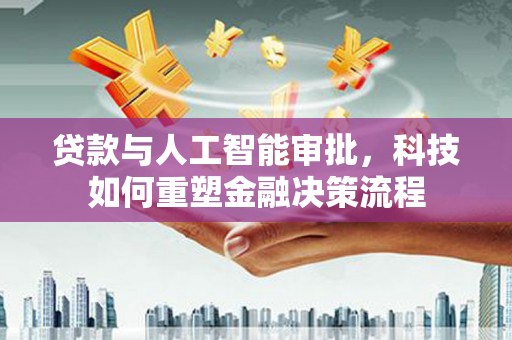 武冈贷款与人工智能审批，科技如何重塑金融决策流程