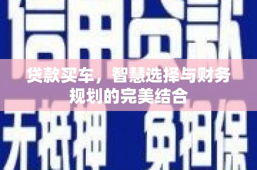 新田贷款买车，智慧选择与财务规划的完美结合
