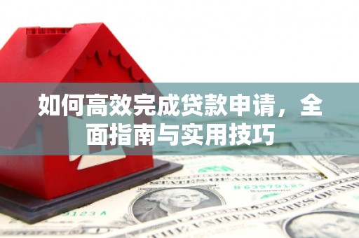 新田如何高效完成贷款申请，全面指南与实用技巧