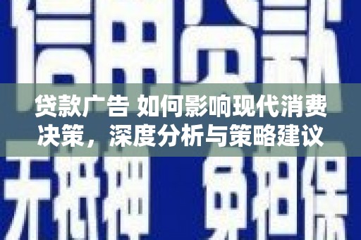 新田贷款广告 如何影响现代消费决策，深度分析与策略建议