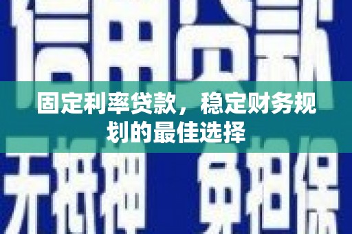 滑县固定利率贷款，稳定财务规划的最佳选择