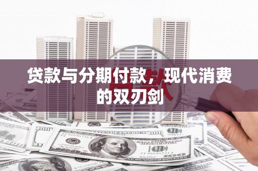 曲周贷款与分期付款，现代消费的双刃剑