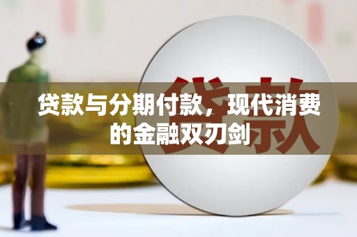 曲周贷款与分期付款，现代消费的金融双刃剑