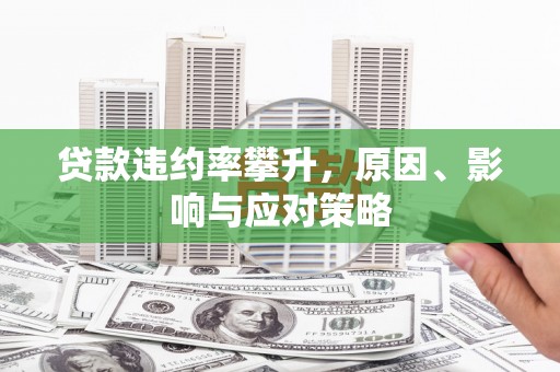 曲周贷款违约率攀升，原因、影响与应对策略