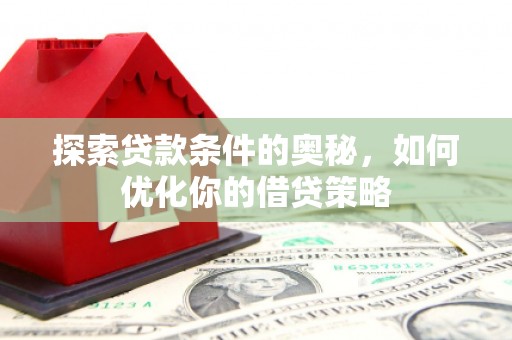 曲周探索贷款条件的奥秘，如何优化你的借贷策略