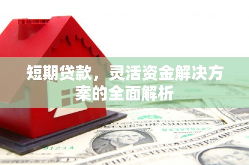 小榄短期贷款，灵活资金解决方案的全面解析