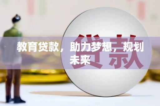 小榄教育贷款，助力梦想，规划未来