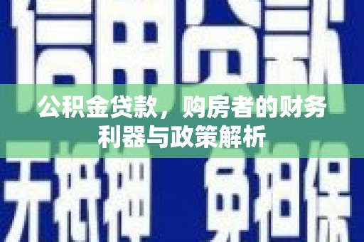 舞钢公积金贷款，购房者的财务利器与政策解析
