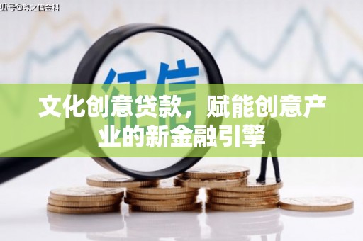峨眉文化创意贷款，赋能创意产业的新金融引擎