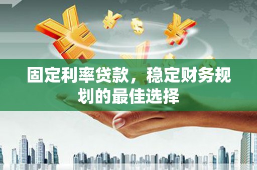 峨眉固定利率贷款，稳定财务规划的最佳选择