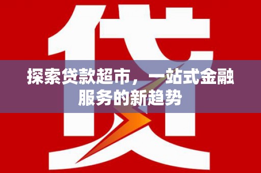 双牌探索贷款超市，一站式金融服务的新趋势