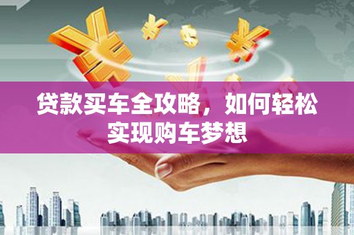 陆河贷款买车全攻略，如何轻松实现购车梦想