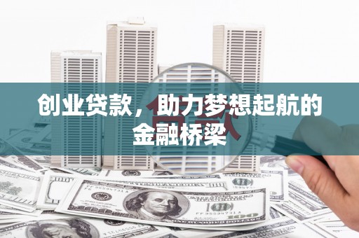 西城创业贷款，助力梦想起航的金融桥梁