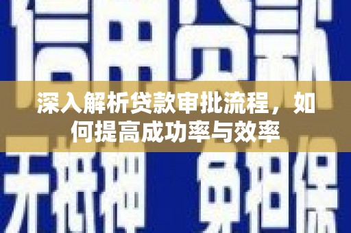 西城深入解析贷款审批流程，如何提高成功率与效率