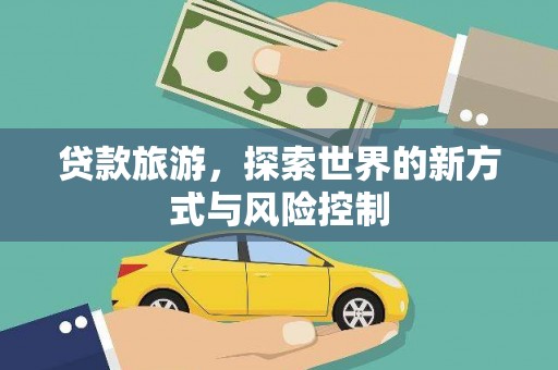费县贷款旅游，探索世界的新方式与风险控制