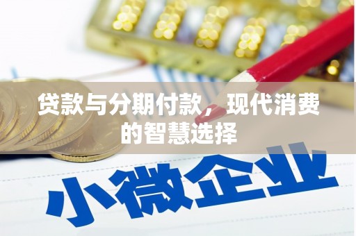 费县贷款与分期付款，现代消费的智慧选择