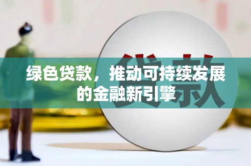 安康绿色贷款，推动可持续发展的金融新引擎