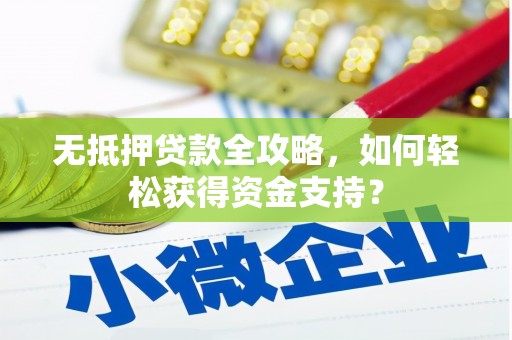 陆河无抵押贷款全攻略，如何轻松获得资金支持？
