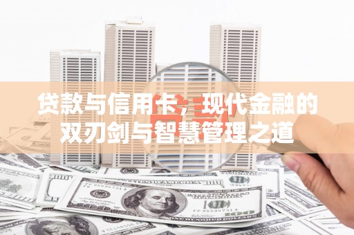 忻府贷款与信用卡，现代金融的双刃剑与智慧管理之道