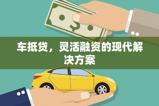 靖州车抵贷，灵活融资的现代解决方案