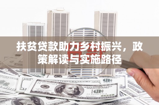 柳江扶贫贷款助力乡村振兴，政策解读与实施路径