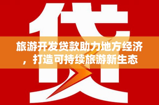 白河旅游开发贷款助力地方经济，打造可持续旅游新生态