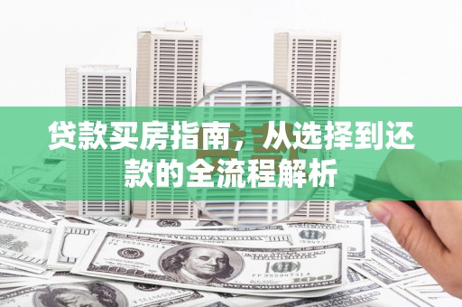 石拐贷款买房指南，从选择到还款的全流程解析