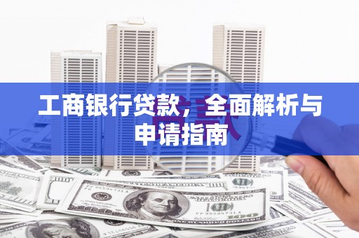 容城工商银行贷款，全面解析与申请指南