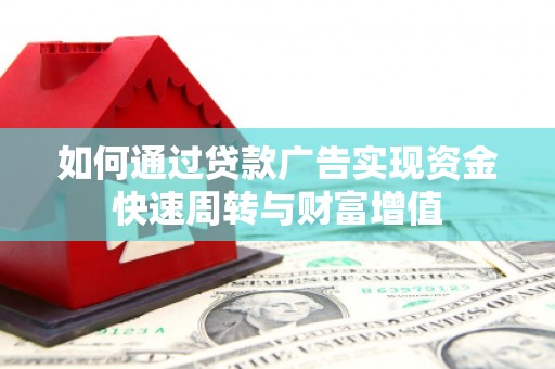 西青如何通过贷款广告实现资金快速周转与财富增值