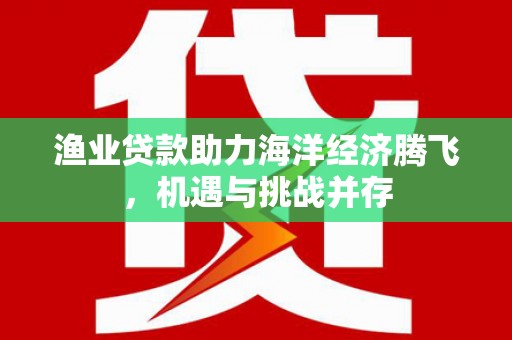 氹仔岛渔业贷款助力海洋经济腾飞，机遇与挑战并存