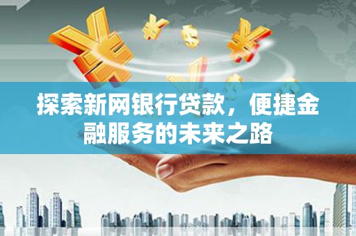 氹仔岛探索新网银行贷款，便捷金融服务的未来之路