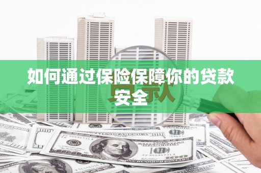 南山如何通过保险保障你的贷款安全