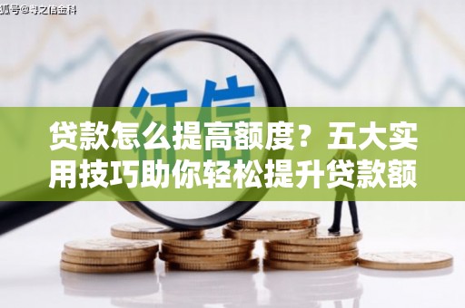南山贷款怎么提高额度？五大实用技巧助你轻松提升贷款额度