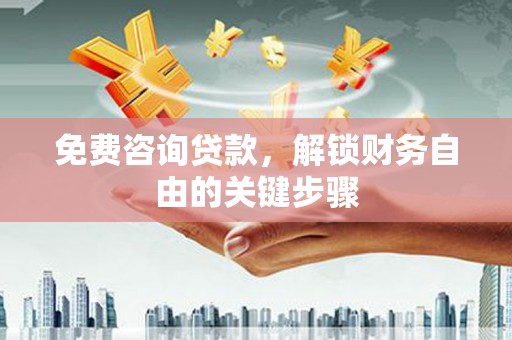 酒泉免费咨询贷款，解锁财务自由的关键步骤