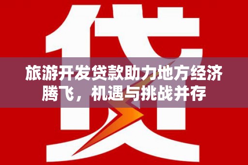 宝兴旅游开发贷款助力地方经济腾飞，机遇与挑战并存