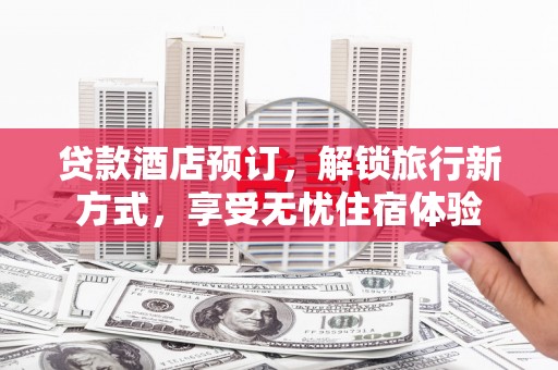 员林贷款酒店预订，解锁旅行新方式，享受无忧住宿体验