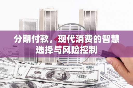 潢川分期付款，现代消费的智慧选择与风险控制