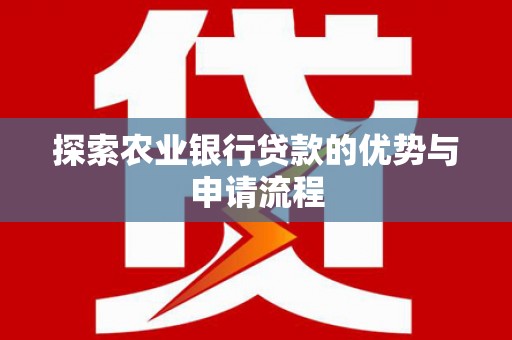 剑阁探索农业银行贷款的优势与申请流程