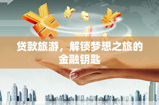宾县贷款旅游，解锁梦想之旅的金融钥匙