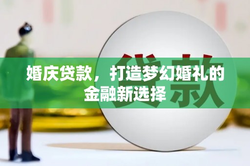 永城婚庆贷款，打造梦幻婚礼的金融新选择