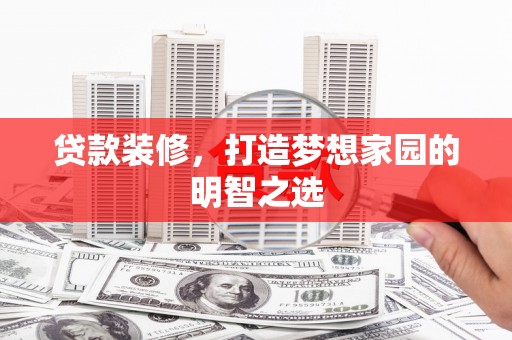 铜山贷款装修，打造梦想家园的明智之选