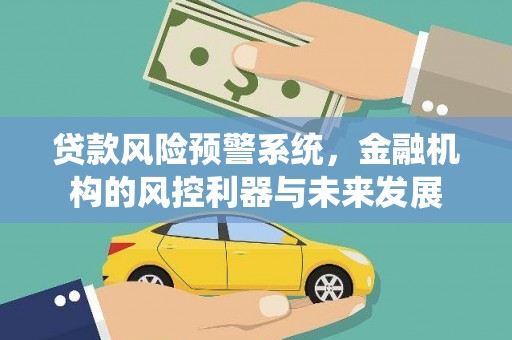 李沧贷款风险预警系统，金融机构的风控利器与未来发展