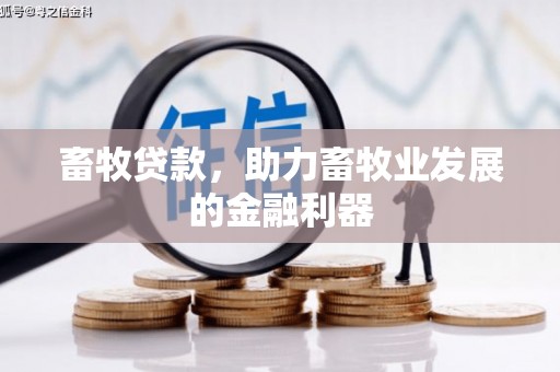 公馆畜牧贷款，助力畜牧业发展的金融利器