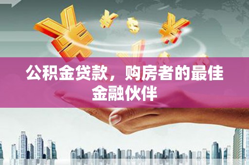 玛家公积金贷款，购房者的最佳金融伙伴