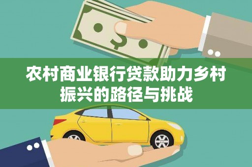 玛家农村商业银行贷款助力乡村振兴的路径与挑战
