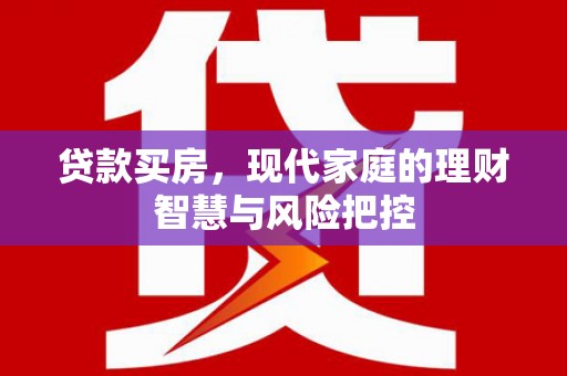 浦城贷款买房，现代家庭的理财智慧与风险把控
