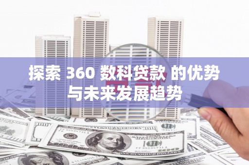 甘泉探索 360 数科贷款 的优势与未来发展趋势