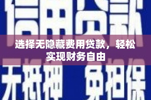 浦城选择无隐藏费用贷款，轻松实现财务自由